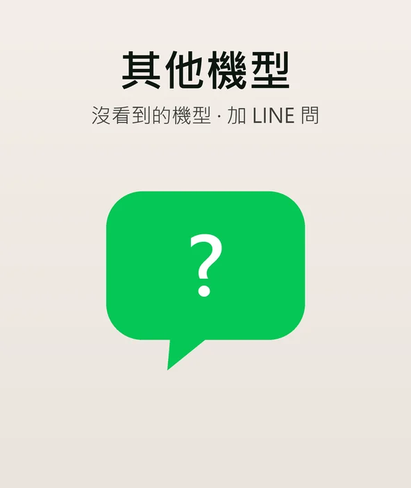 其他機型 — 沒看到的機型加 LINE 問